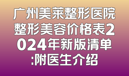 广州美莱整形医院整形美容价格表2024年新版清单:附医生介绍