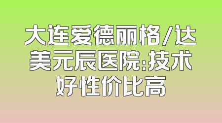大连爱德丽格/达美元辰医院：技术好性价比高