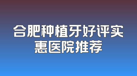 合肥种植牙好评实惠医院推荐