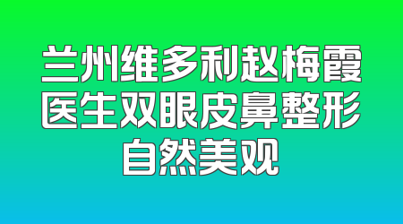 兰州维多利赵梅霞医生双眼皮鼻整形自然美观