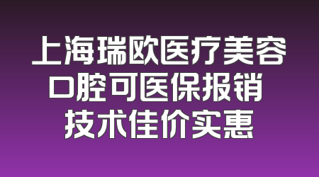 上海瑞欧医疗美容口腔可医保报销 技术佳价实惠