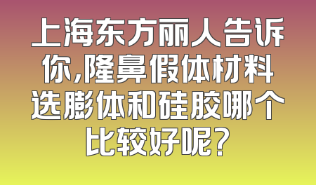 上海东方丽人告诉你，隆鼻假体材料选膨体和硅胶哪个比较好呢?