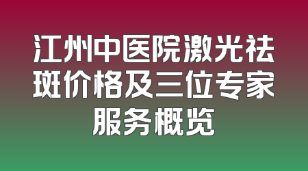 江州中医院激光祛斑价格及三位专家服务概览