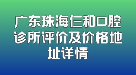 广东珠海仨和口腔诊所评价及价格地址详情