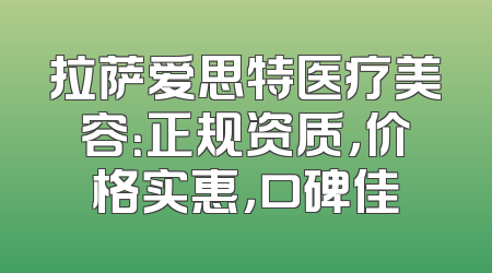 拉萨爱思特医疗美容：正规资质，价格实惠，口碑佳