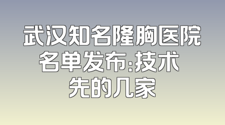 武汉知名隆胸医院名单发布：技术領先的几家