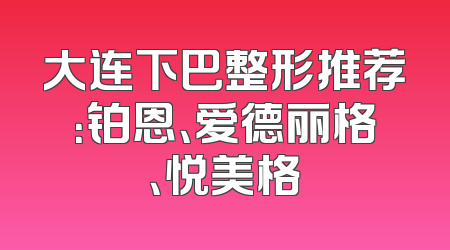 大连下巴整形推荐：铂恩、爱德丽格、悦美格