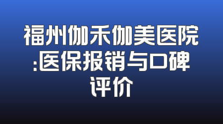 福州伽禾伽美医院：医保报销与口碑评价