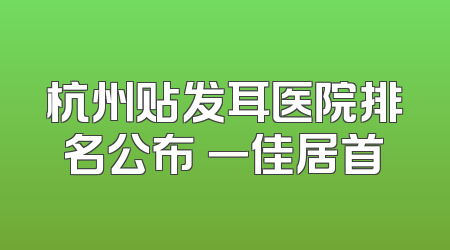 杭州贴发耳医院排名公布 一佳居首