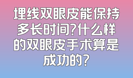 埋线双眼皮能保持多长时间？什么样的双眼皮手术算是成功的？