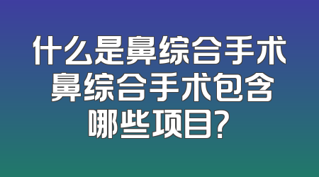 什么是鼻综合手术 鼻综合手术包含哪些项目？