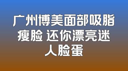 广州博美面部吸脂瘦脸 还你漂亮迷人脸蛋