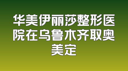 华美伊丽莎整形医院在乌鲁木齐取奥美定