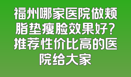 福州哪家医院做颊脂垫瘦脸效果好？推荐性价比高的医院给大家