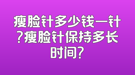 瘦脸针多少钱一针?瘦脸针保持多长时间?