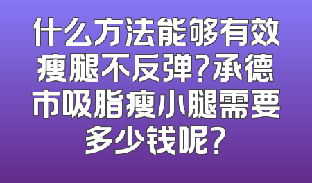 什么方法能够有效瘦腿不反弹？承德市吸脂瘦小腿需要多少钱呢？