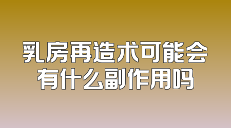 乳房再造术可能会有什么副作用吗