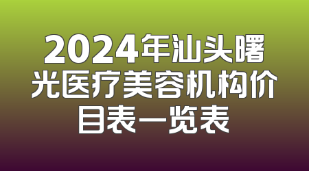 2024年汕头曙光医疗美容机构价目表一览表