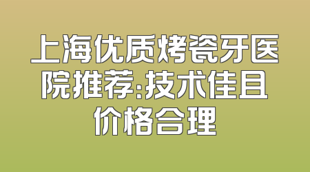 上海优质烤瓷牙医院推荐：技术佳且价格合理