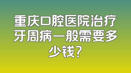 重庆口腔医院治疗牙周病一般需要多少钱？