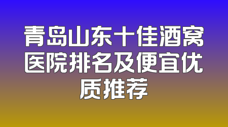青岛山东十佳酒窝医院排名及便宜优质推荐