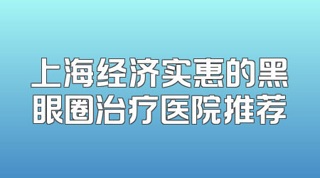 上海经济实惠的黑眼圈治疗医院推荐
