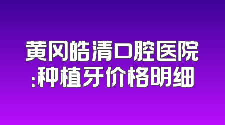 黄冈皓清口腔医院：种植牙价格明细