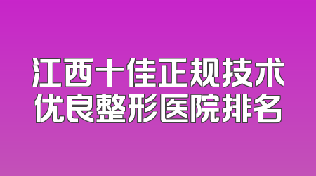 江西十佳正规技术优良整形医院排名