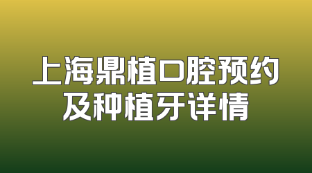 上海鼎植口腔预约及种植牙详情