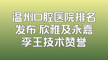 温州口腔医院排名发布 欣雅及永嘉李王技术赞誉