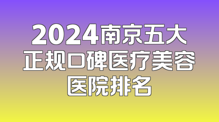 2024南京五大正规口碑医疗美容医院排名