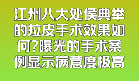 江州八大处侯典举的拉皮手术效果如何？曝光的手术案例显示满意度极高