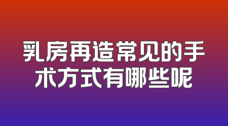 乳房再造常见的手术方式有哪些呢