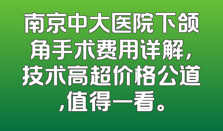 南京中大医院下颌角手术费用详解，技术高超价格公道，值得一看。