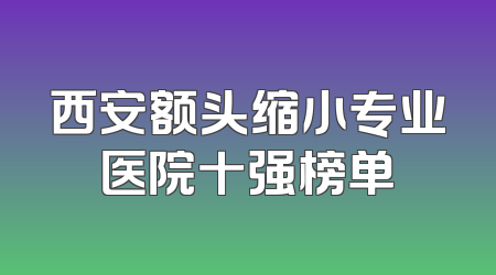 西安额头缩小专业医院十强榜单