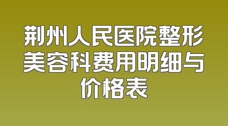 荆州人民医院整形美容科费用明细与价格表