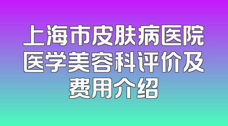 上海市皮肤病医院医学美容科评价及费用介绍