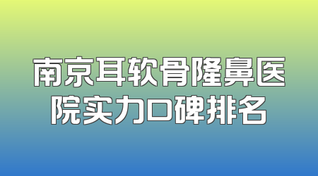 南京耳软骨隆鼻医院实力口碑排名