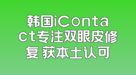 韩国iContact专注双眼皮修复 获本土认可