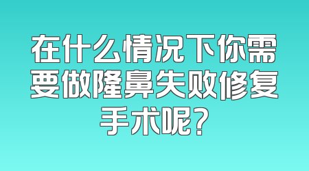 在什么情况下你需要做隆鼻失败修复手术呢？