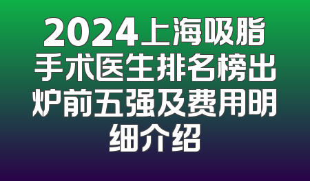 2024上海吸脂手术医生排名榜出炉前五强及费用明细介绍