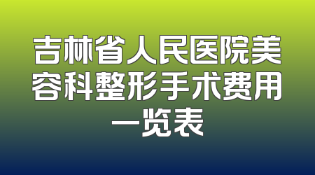 吉林省人民医院美容科整形手术费用一览表