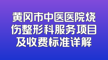 黄冈市中医医院烧伤整形科服务项目及收费标准详解