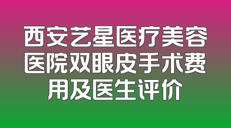 西安艺星医疗美容医院双眼皮手术费用及医生评价