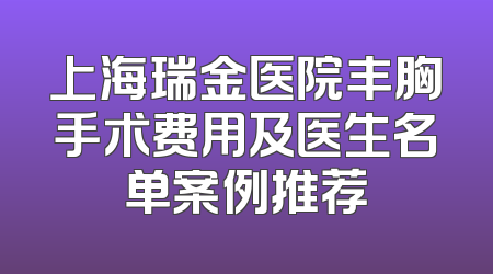 上海瑞金医院丰胸手术费用及医生名单案例推荐