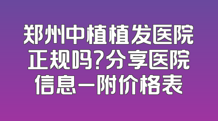 郑州中植植发医院正规吗？分享医院信息_附价格表