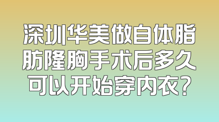 深圳华美做自体脂肪隆胸手术后多久可以开始穿内衣？