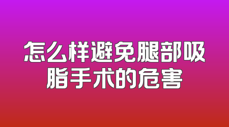 怎么样避免腿部吸脂手术的危害