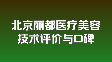 北京丽都医疗美容技术评价与口碑