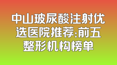 中山玻尿酸注射优选医院推荐：前五整形机构榜单